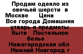 Продам одеяло из овечьей шерсти  в Москве.  › Цена ­ 1 200 - Все города Домашняя утварь и предметы быта » Постельное белье   . Нижегородская обл.,Нижний Новгород г.